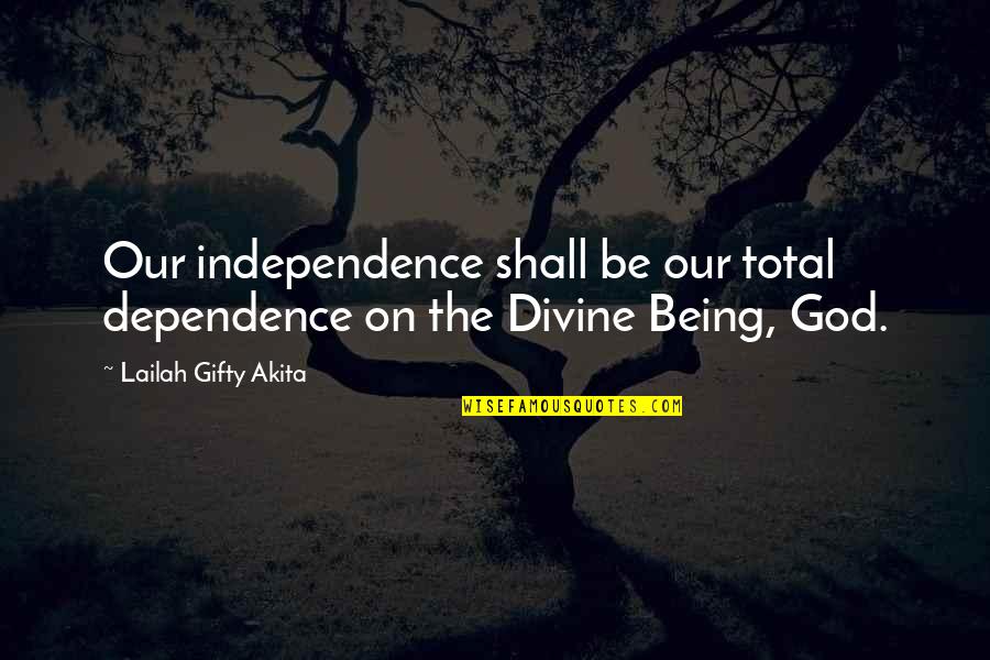 Nastiness Thesaurus Quotes By Lailah Gifty Akita: Our independence shall be our total dependence on