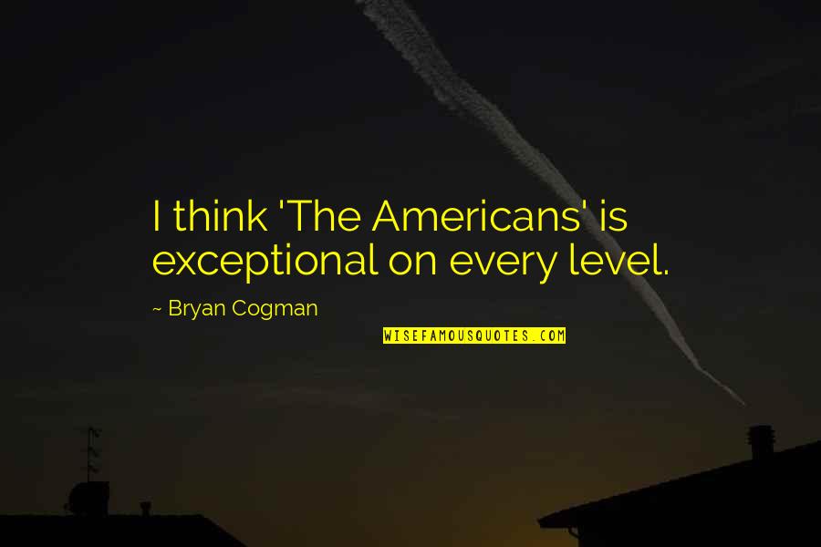 Nastojati Znacenje Quotes By Bryan Cogman: I think 'The Americans' is exceptional on every Nastojati Znacenje Quotes By Bryan Cogman: I think 'The Americans' is exceptional on every