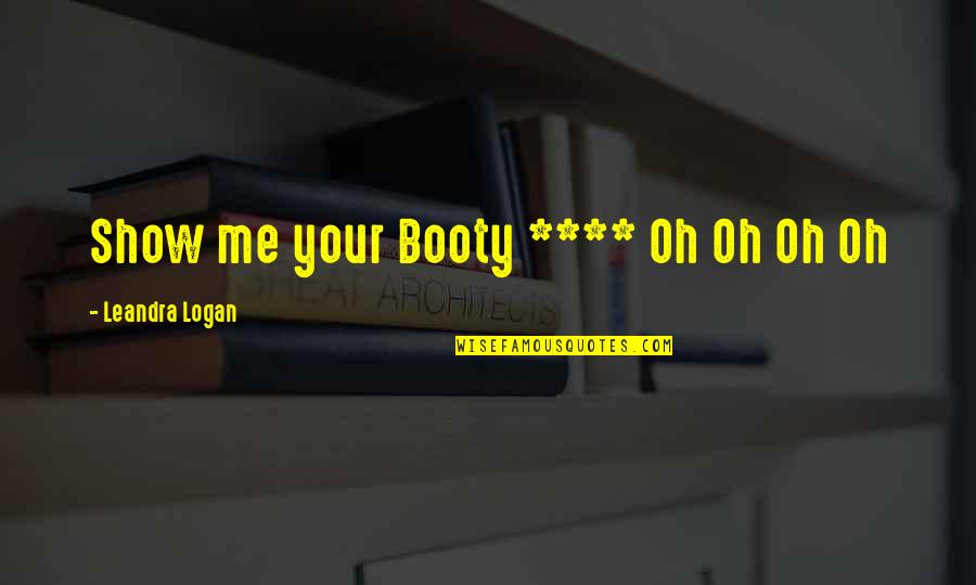 Nastos Tartufo Quotes By Leandra Logan: Show me your Booty **** Oh Oh Oh Nastos Tartufo Quotes By Leandra Logan: Show me your Booty **** Oh Oh Oh