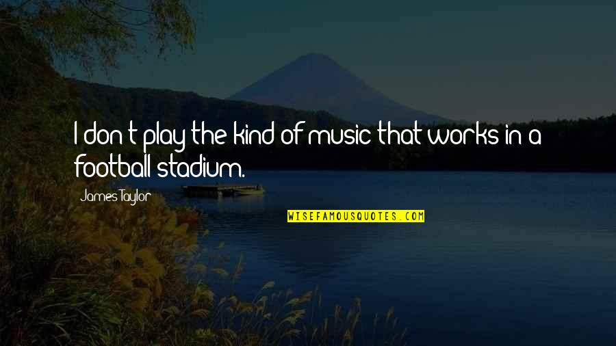 Nastosha Quotes By James Taylor: I don't play the kind of music that