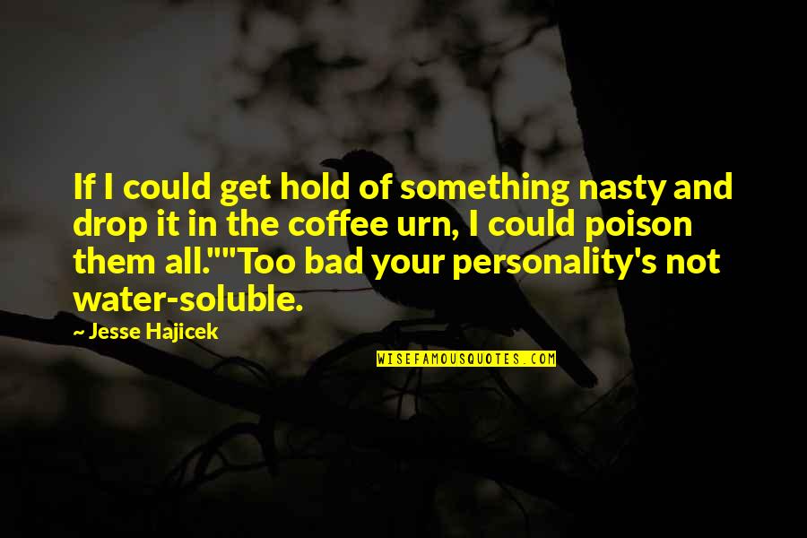 Nasty Personality Quotes By Jesse Hajicek: If I could get hold of something nasty