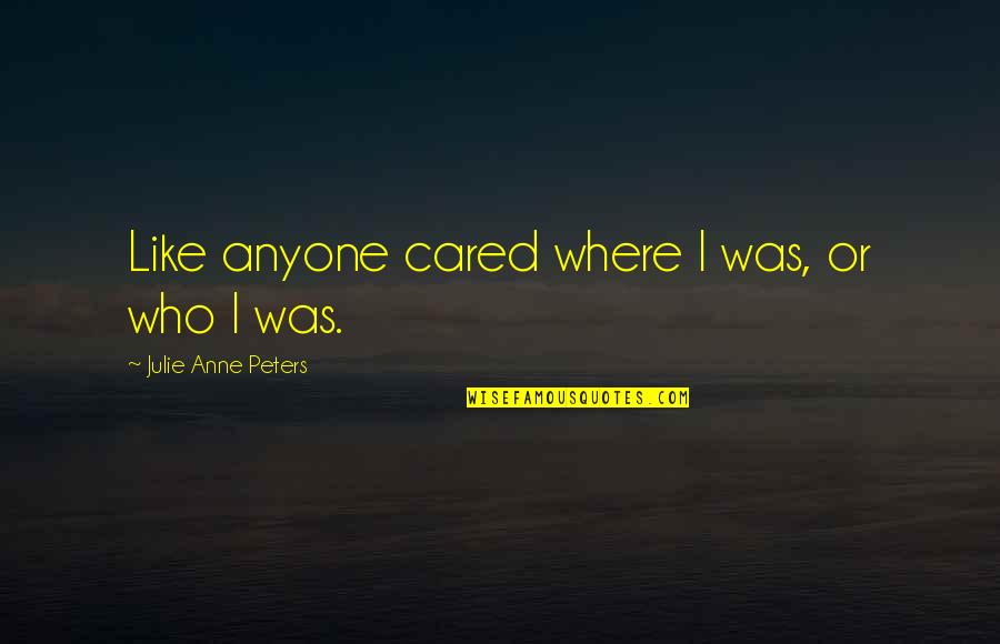 Nasul Rosu Quotes By Julie Anne Peters: Like anyone cared where I was, or who