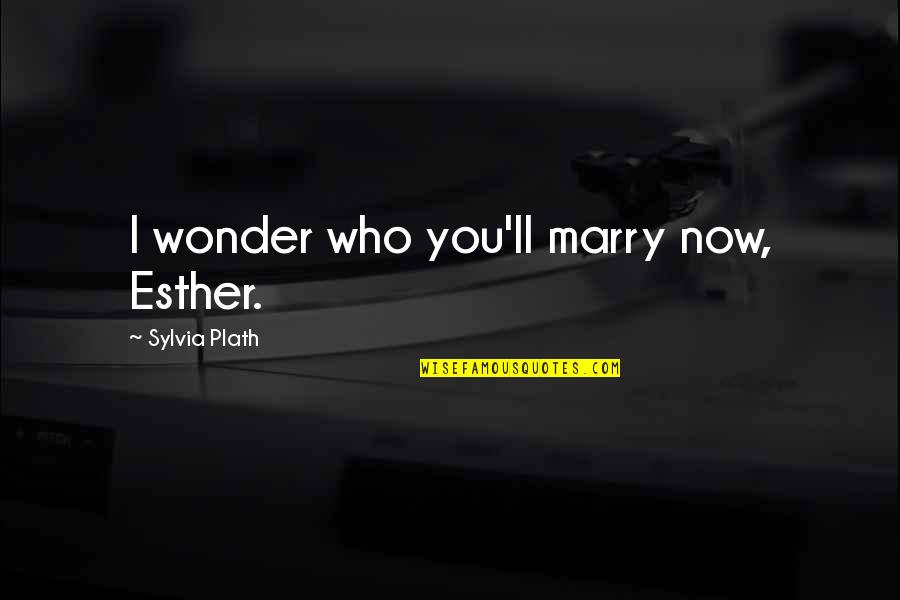 Nasya Chung Quotes By Sylvia Plath: I wonder who you'll marry now, Esther.