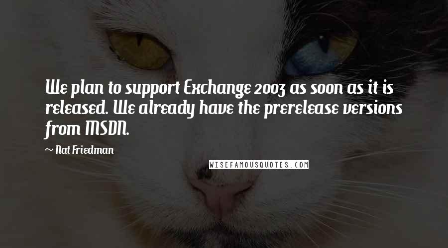 Nat Friedman quotes: We plan to support Exchange 2003 as soon as it is released. We already have the prerelease versions from MSDN.