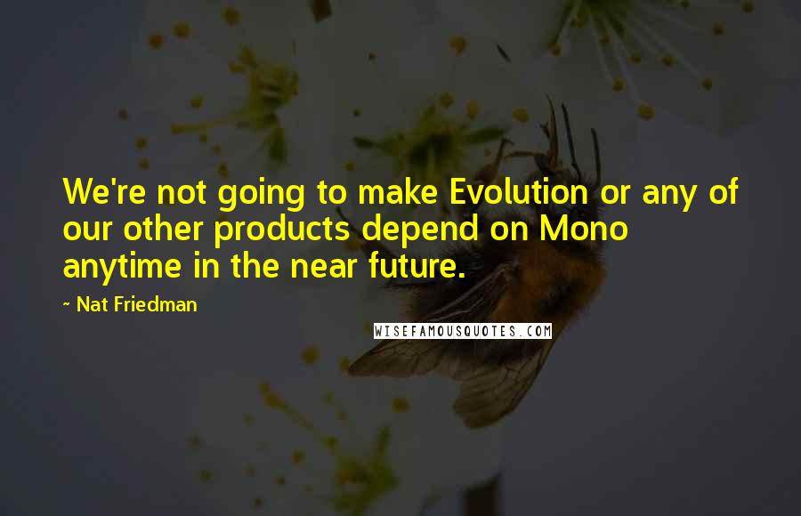 Nat Friedman quotes: We're not going to make Evolution or any of our other products depend on Mono anytime in the near future.