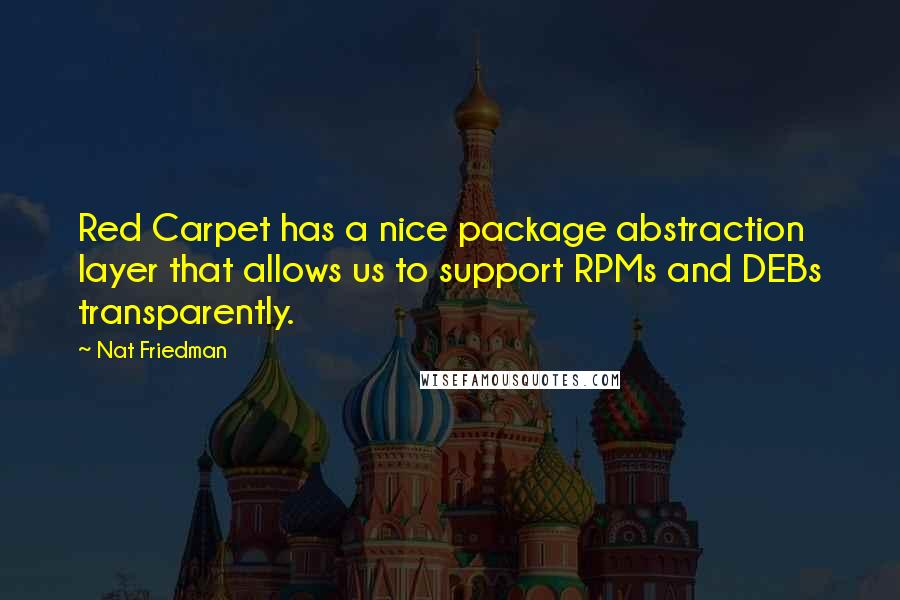 Nat Friedman quotes: Red Carpet has a nice package abstraction layer that allows us to support RPMs and DEBs transparently.