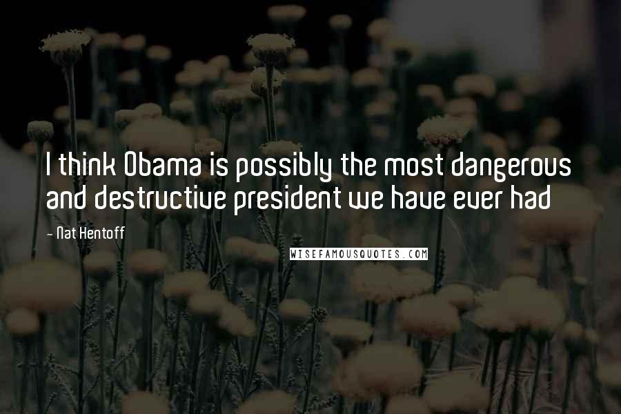 Nat Hentoff quotes: I think Obama is possibly the most dangerous and destructive president we have ever had