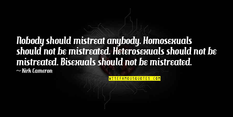 Nat Holman Quotes By Kirk Cameron: Nobody should mistreat anybody. Homosexuals should not be Nat Holman Quotes By Kirk Cameron: Nobody should mistreat anybody. Homosexuals should not be