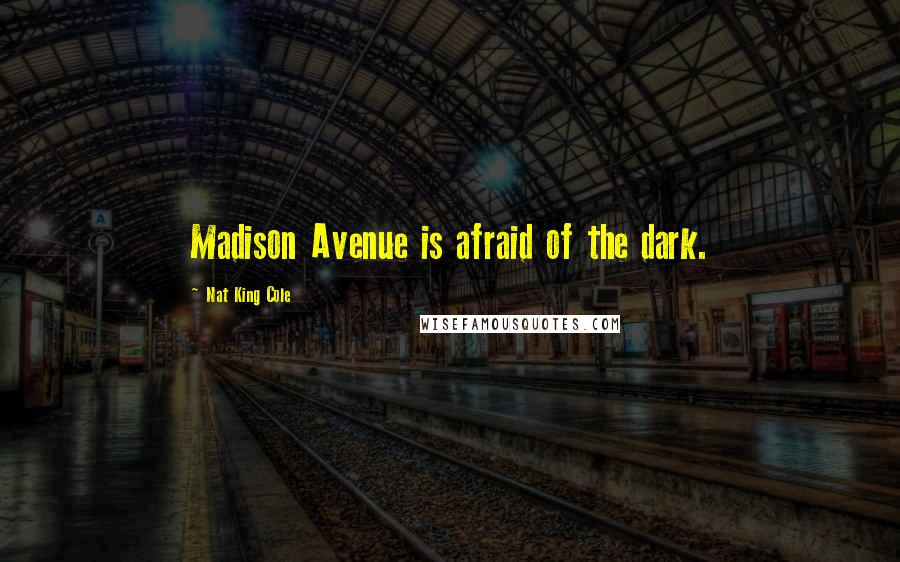 Nat King Cole quotes: Madison Avenue is afraid of the dark.