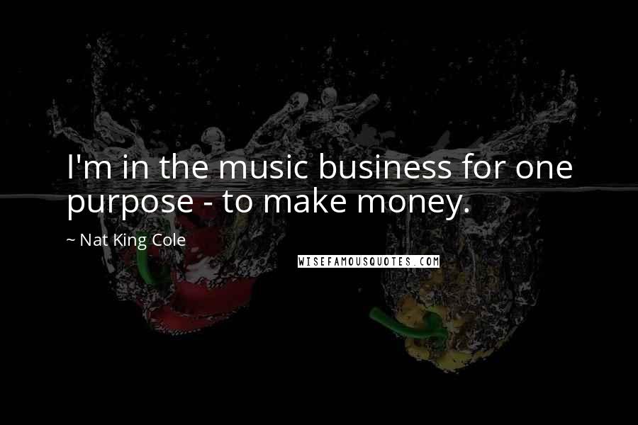 Nat King Cole quotes: I'm in the music business for one purpose - to make money.