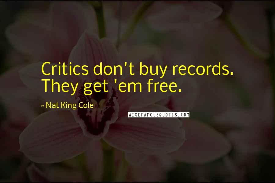 Nat King Cole quotes: Critics don't buy records. They get 'em free.