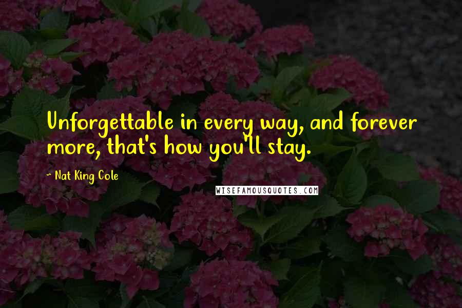 Nat King Cole quotes: Unforgettable in every way, and forever more, that's how you'll stay.