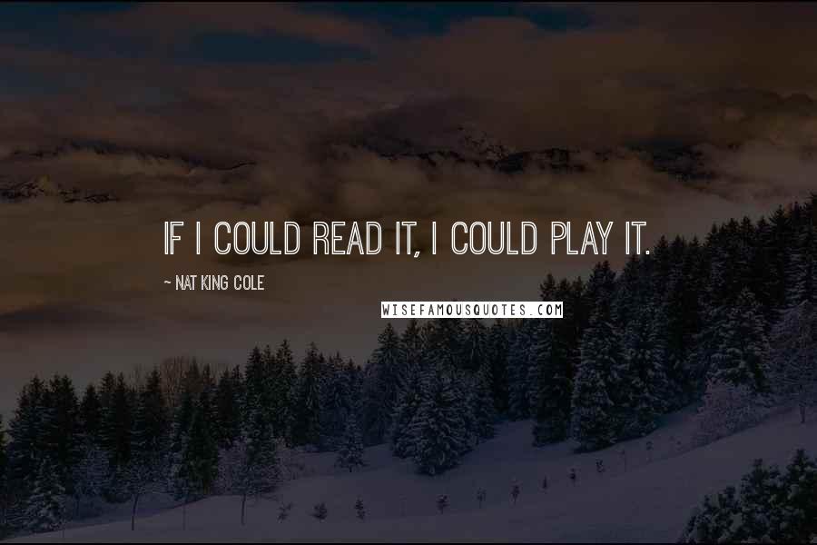 Nat King Cole quotes: If I could read it, I could play it.