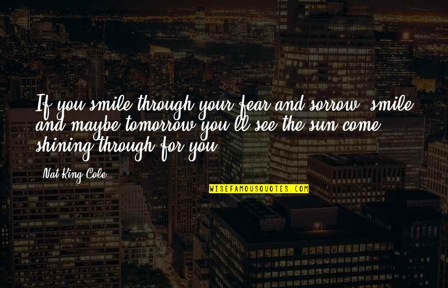 Nat King Quotes By Nat King Cole: If you smile through your fear and sorrow,