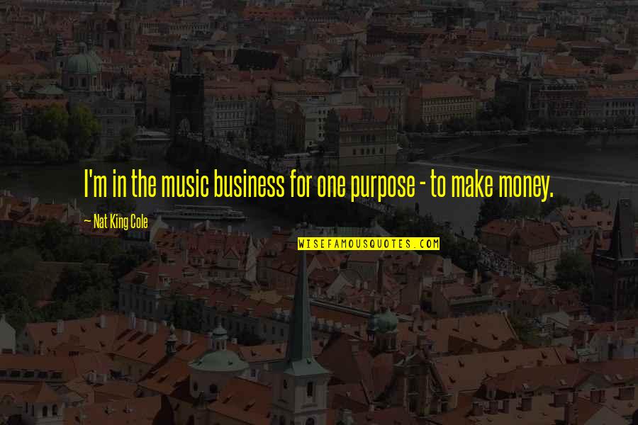 Nat King Quotes By Nat King Cole: I'm in the music business for one purpose