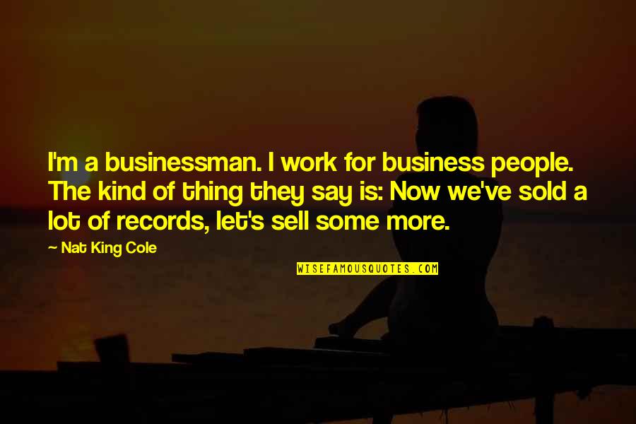 Nat King Quotes By Nat King Cole: I'm a businessman. I work for business people.