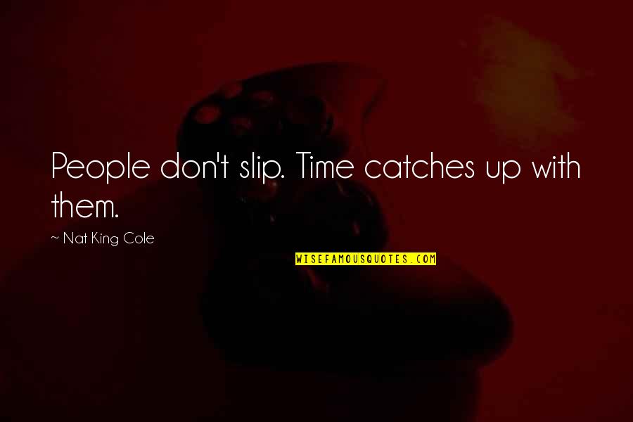 Nat King Quotes By Nat King Cole: People don't slip. Time catches up with them.