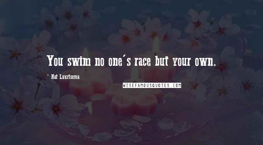 Nat Luurtsema quotes: You swim no one's race but your own.