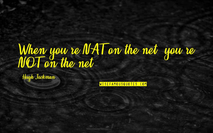 Nat Quotes By Hugh Jackman: When you're NAT on the net, you're NOT