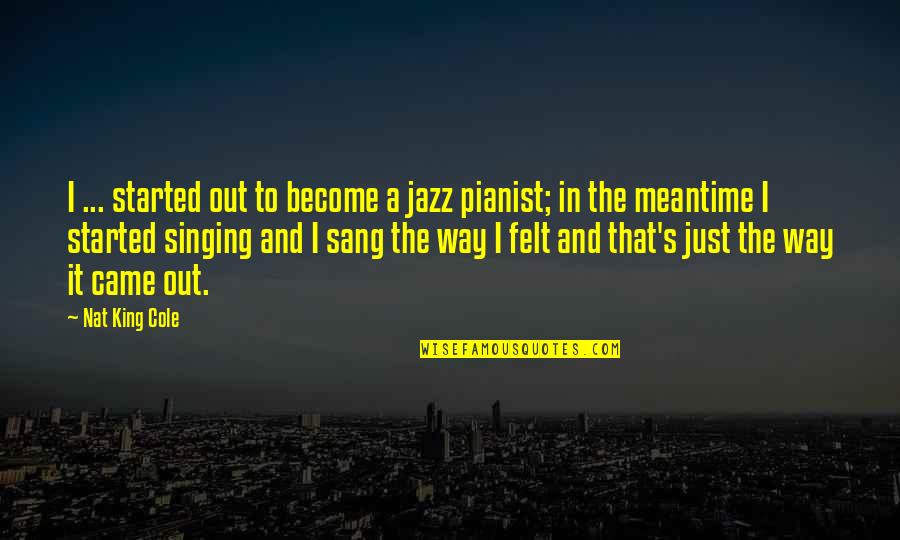 Nat Quotes By Nat King Cole: I ... started out to become a jazz