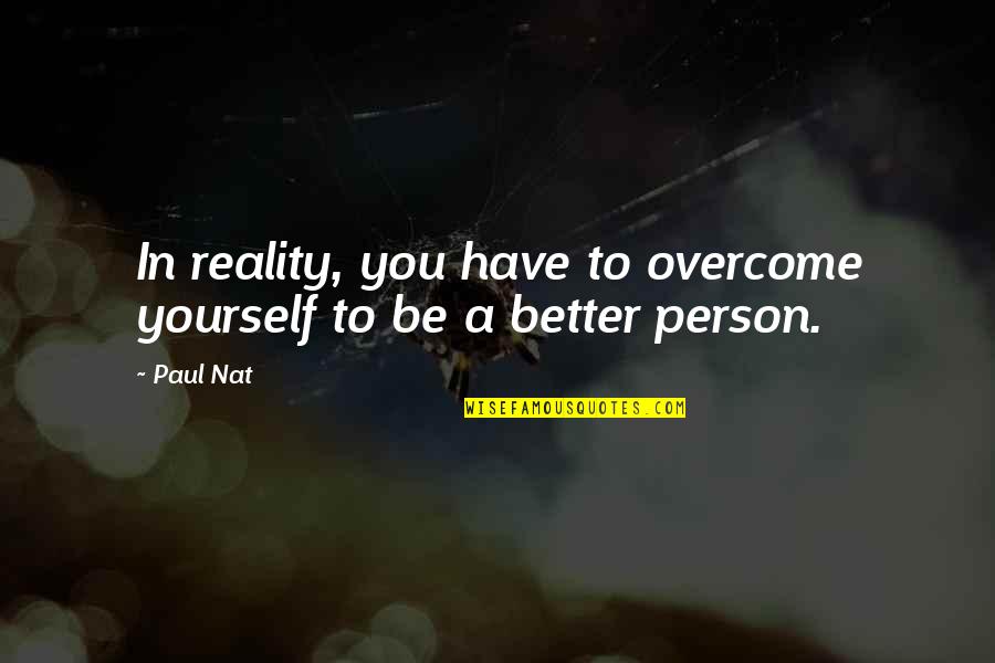 Nat Quotes By Paul Nat: In reality, you have to overcome yourself to