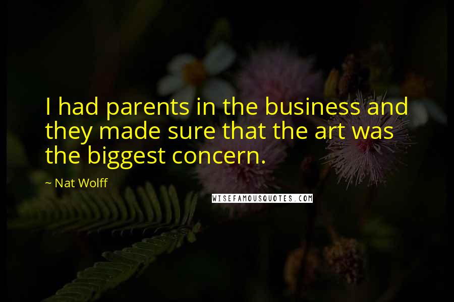 Nat Wolff quotes: I had parents in the business and they made sure that the art was the biggest concern.