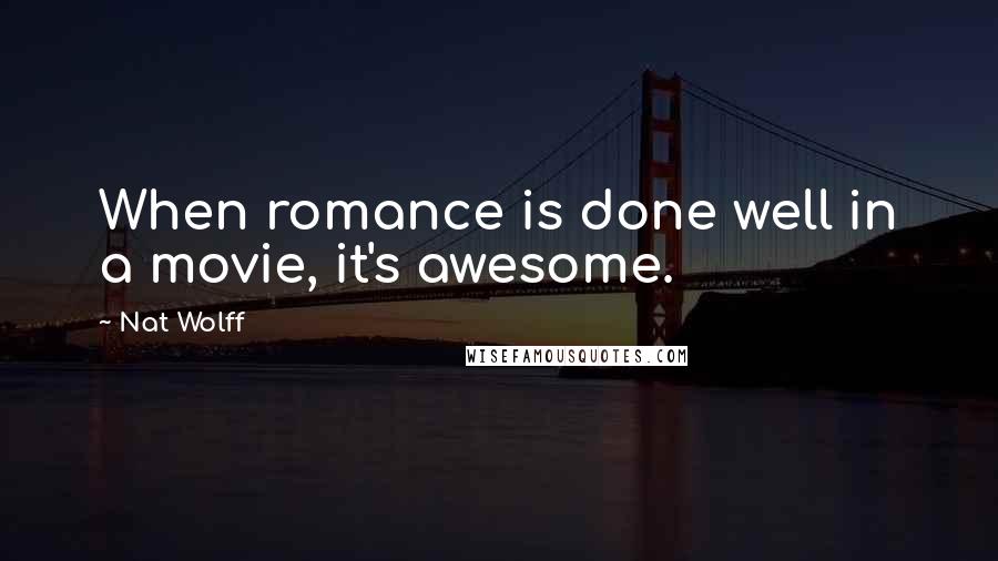 Nat Wolff quotes: When romance is done well in a movie, it's awesome.
