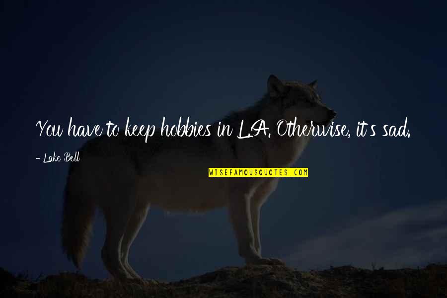 Nataanii Navajo Quotes By Lake Bell: You have to keep hobbies in L.A. Otherwise,