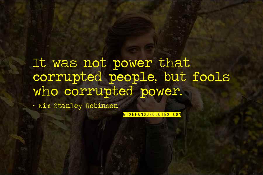 Natalee 007 Quotes By Kim Stanley Robinson: It was not power that corrupted people, but Natalee 007 Quotes By Kim Stanley Robinson: It was not power that corrupted people, but