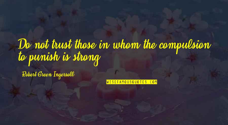 Natalee 007 Quotes By Robert Green Ingersoll: Do not trust those in whom the compulsion Natalee 007 Quotes By Robert Green Ingersoll: Do not trust those in whom the compulsion
