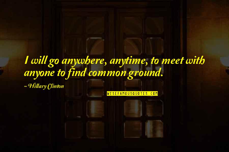 Nataleigh Swonger Quotes By Hillary Clinton: I will go anywhere, anytime, to meet with