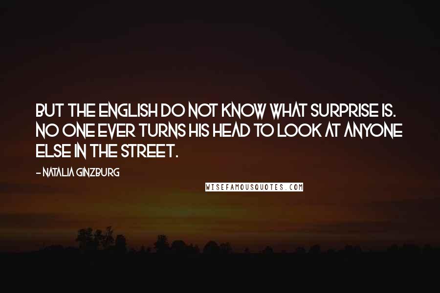 Natalia Ginzburg quotes: But the English do not know what surprise is. No one ever turns his head to look at anyone else in the street.