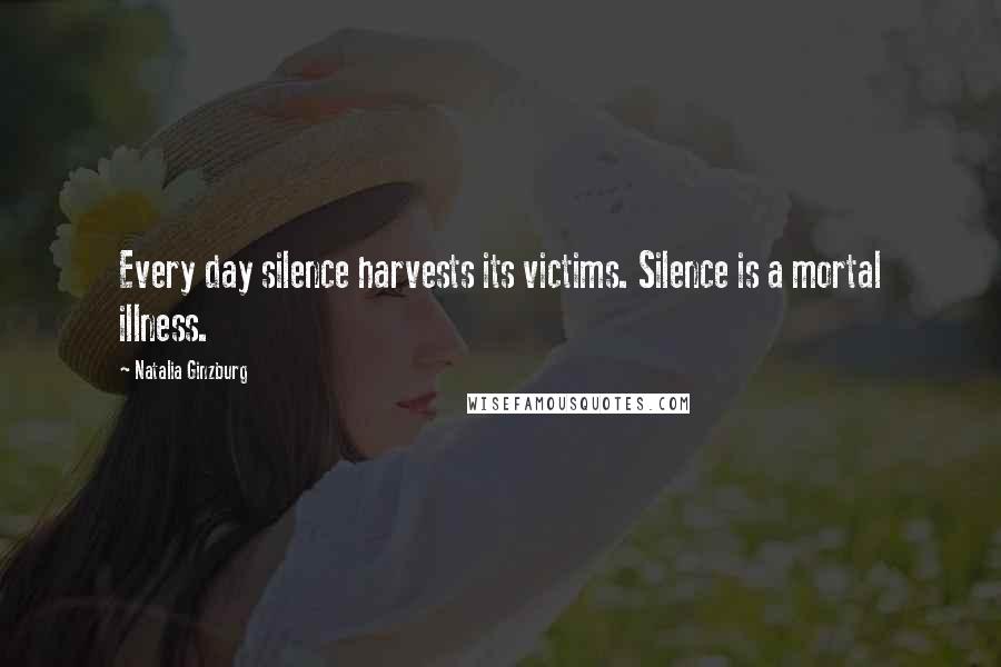 Natalia Ginzburg quotes: Every day silence harvests its victims. Silence is a mortal illness. Natalia Ginzburg quotes: Every day silence harvests its victims. Silence is a mortal illness.