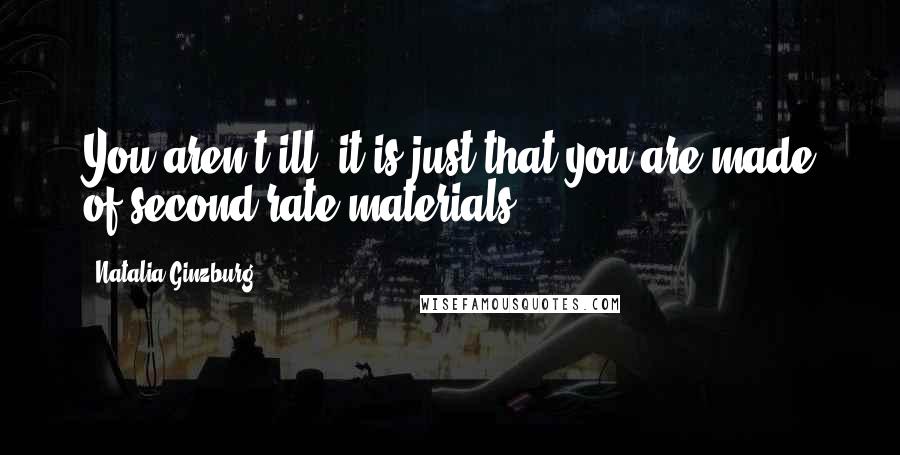 Natalia Ginzburg quotes: You aren't ill: it is just that you are made of second-rate materials. Natalia Ginzburg quotes: You aren't ill: it is just that you are made of second-rate materials.