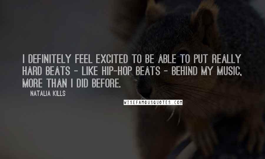 Natalia Kills quotes: I definitely feel excited to be able to put really hard beats - like hip-hop beats - behind my music, more than I did before.