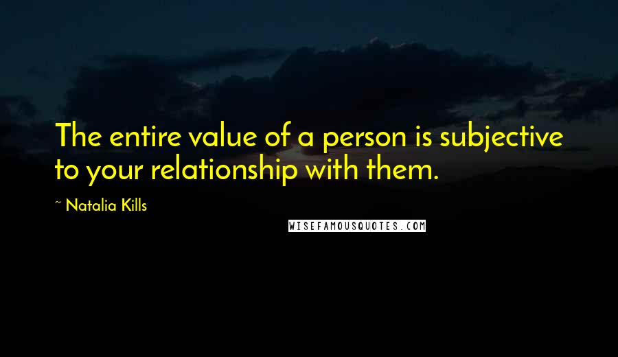 Natalia Kills quotes: The entire value of a person is subjective to your relationship with them.