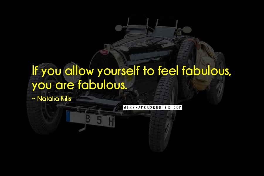 Natalia Kills quotes: If you allow yourself to feel fabulous, you are fabulous.