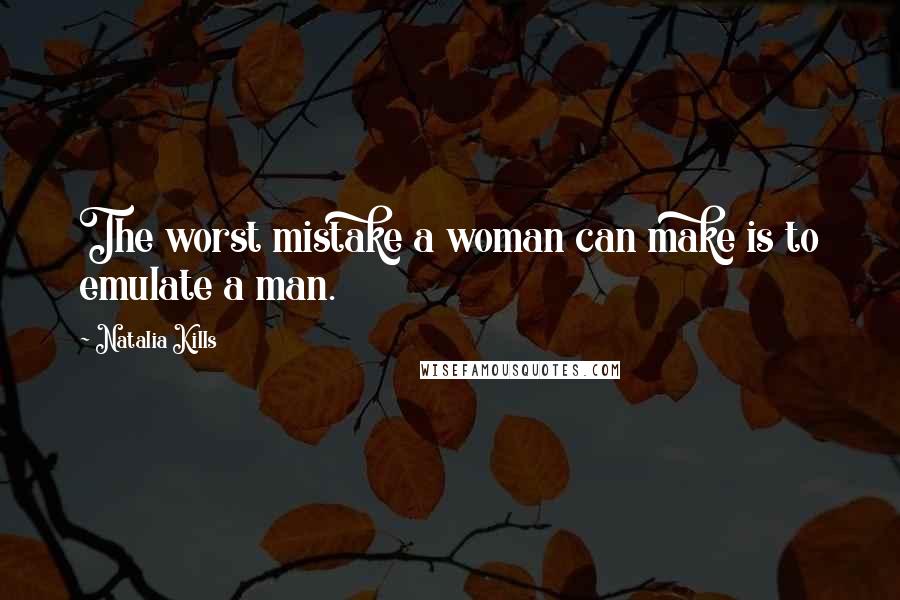 Natalia Kills quotes: The worst mistake a woman can make is to emulate a man.