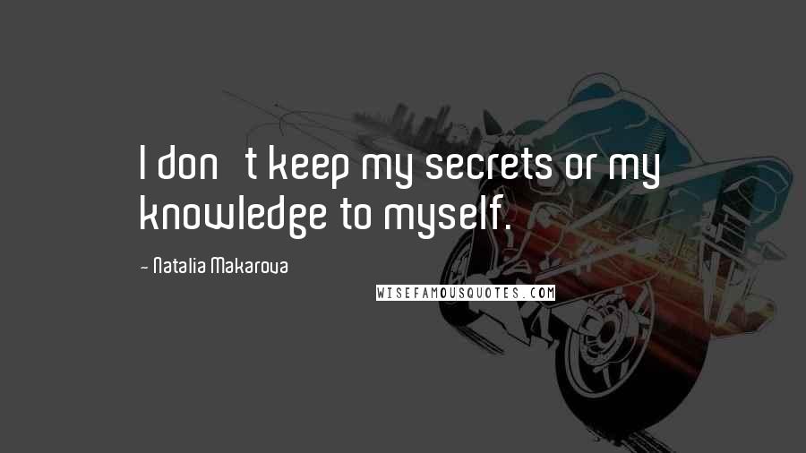 Natalia Makarova quotes: I don't keep my secrets or my knowledge to myself.