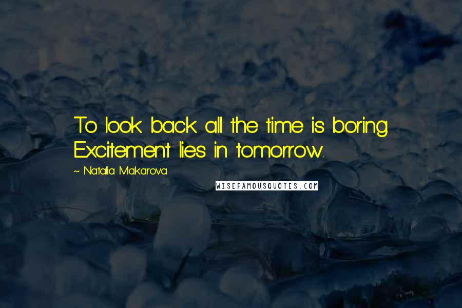 Natalia Makarova quotes: To look back all the time is boring. Excitement lies in tomorrow.