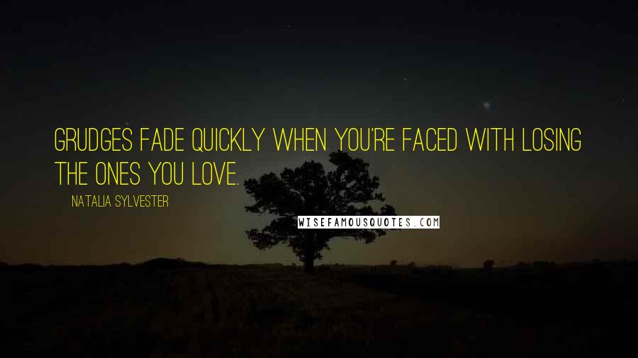 Natalia Sylvester quotes: Grudges fade quickly when you're faced with losing the ones you love.