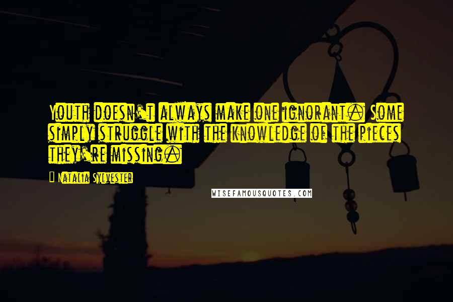 Natalia Sylvester quotes: Youth doesn't always make one ignorant. Some simply struggle with the knowledge of the pieces they're missing.