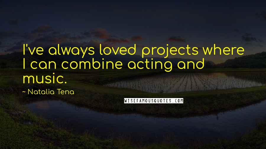 Natalia Tena quotes: I've always loved projects where I can combine acting and music.