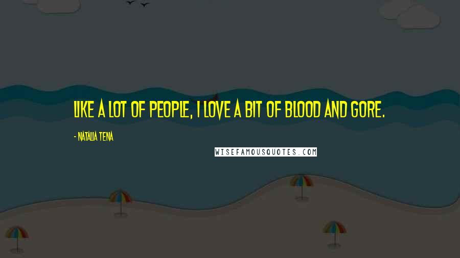 Natalia Tena quotes: Like a lot of people, I love a bit of blood and gore.