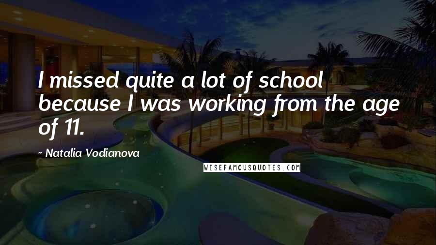 Natalia Vodianova quotes: I missed quite a lot of school because I was working from the age of 11.