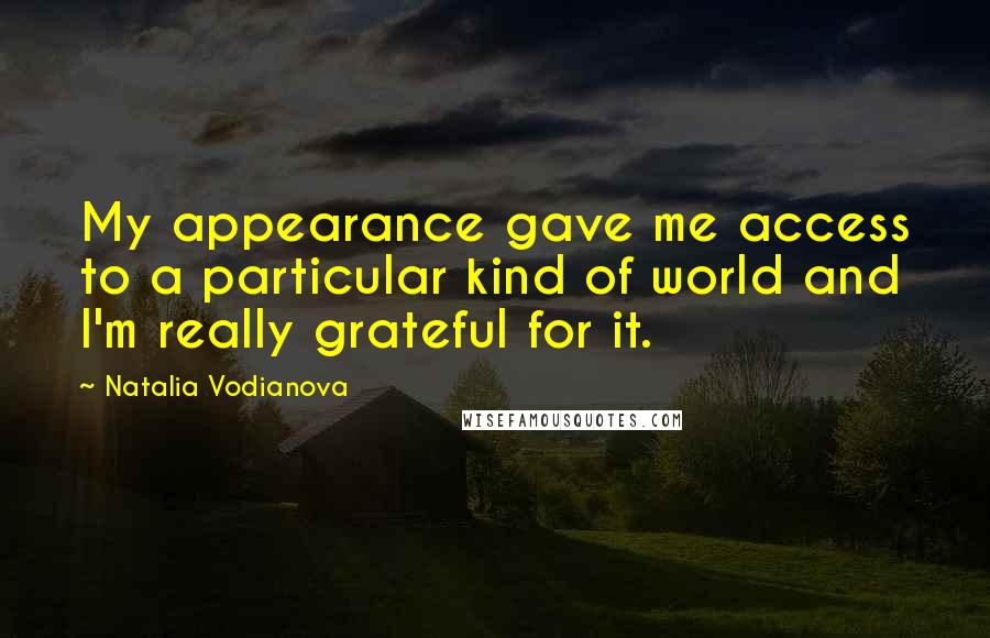 Natalia Vodianova quotes: My appearance gave me access to a particular kind of world and I'm really grateful for it.