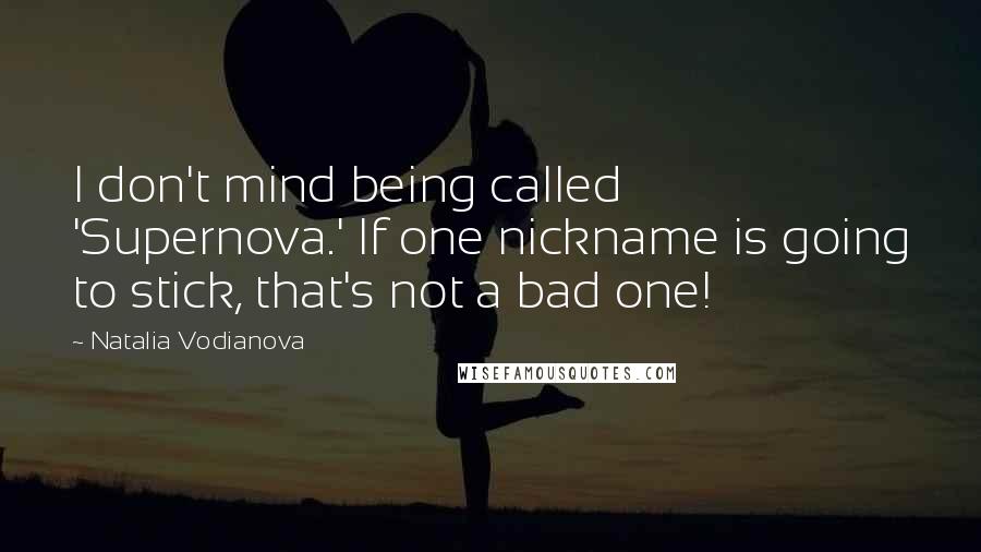 Natalia Vodianova quotes: I don't mind being called 'Supernova.' If one nickname is going to stick, that's not a bad one!