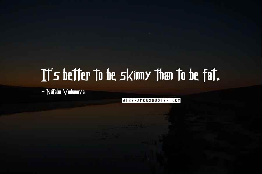Natalia Vodianova quotes: It's better to be skinny than to be fat.