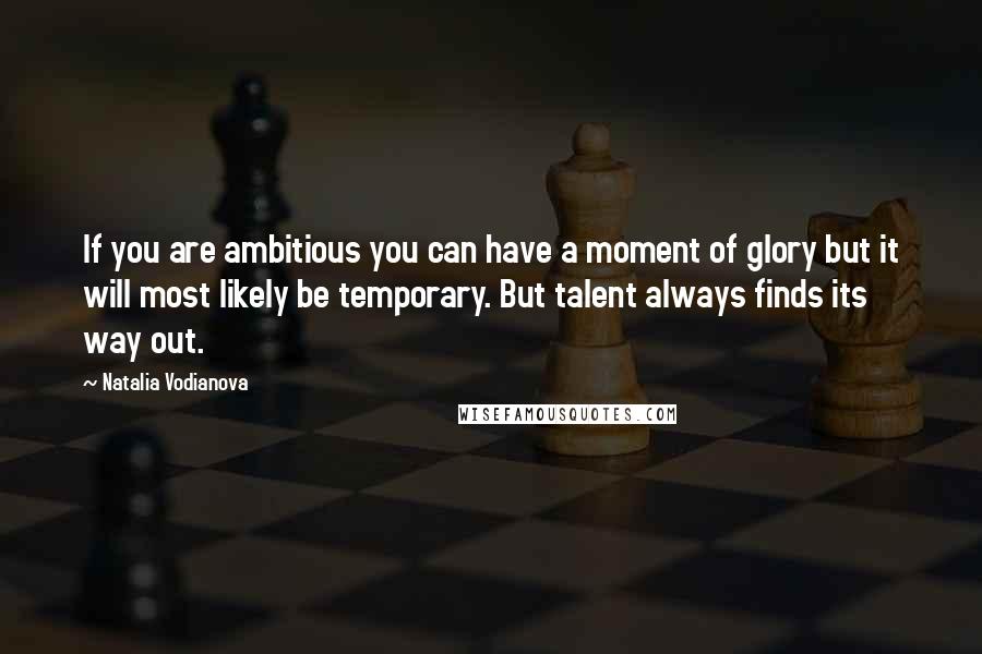 Natalia Vodianova quotes: If you are ambitious you can have a moment of glory but it will most likely be temporary. But talent always finds its way out.