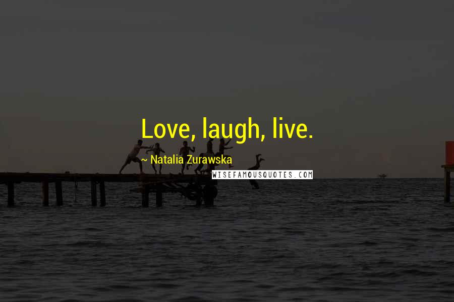 Natalia Zurawska quotes: Love, laugh, live.